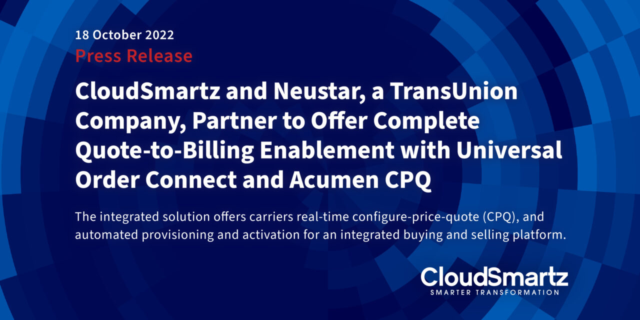 CloudSmartz and Neustar, a TransUnion Company, Partner to Offer Complete Quote-to-Billing Enablement with Universal Order Connect and Acumen CPQ